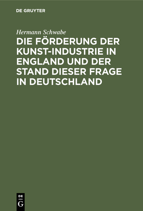 Die Förderung der Kunst-Industrie in England und der Stand dieser Frage in Deutschland von Schwabe,  Hermann