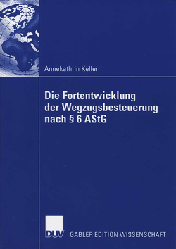 Die Fortentwicklung der Wegzugsbesteuerung nach § 6 AStG von Keller,  Annekathrin, Scheffler,  Prof. Dr. Wolfram
