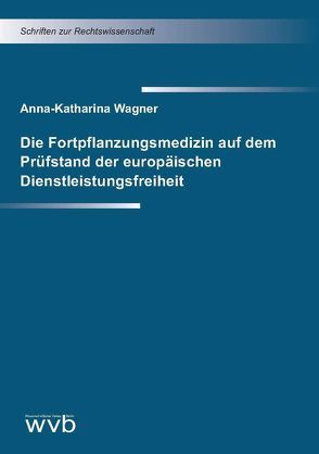 Die Fortpflanzungsmedizin auf dem Prüfstand der europäischen Dienstleistungsfreiheit von Wagner,  Anna Katharina