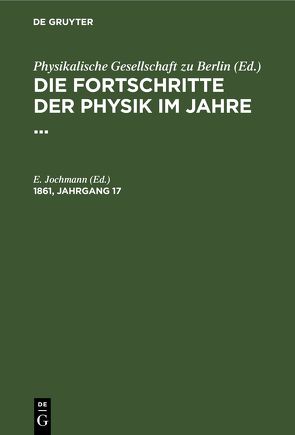 Die Fortschritte der Physik im Jahre … / Die Fortschritte der Physik im Jahre …. 1861, Jahrgang 17 von Jochmann,  E.