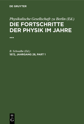 Die Fortschritte der Physik im Jahre … / Die Fortschritte der Physik im Jahre …. 1872, Jahrgang 28 von Schwalbe,  B.