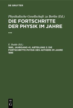 Die Fortschritte der Physik im Jahre … / Die Fortschritte Physik des Aethers im Jahre 1885 von Budde,  E.