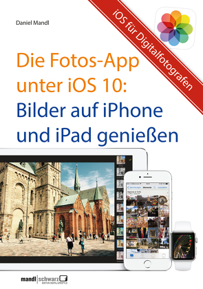 Die Fotos-App unter iOS 10 – Bilder auf iPhone und iPad genießen von Mandl,  Daniel