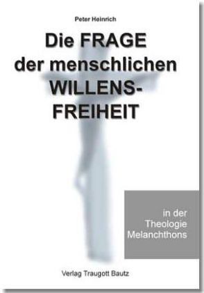 Die Frage der menschlichen Willensfreiheit in der Theologie Melanchthons von Heinrich,  Peter