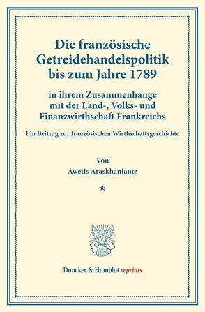 Die französische Getreidehandelspolitik bis zum Jahre 1789 von Araskhaniantz,  Awetis