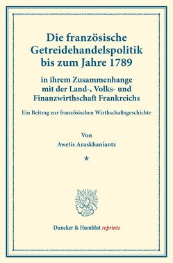 Die französische Getreidehandelspolitik bis zum Jahre 1789 von Araskhaniantz,  Awetis