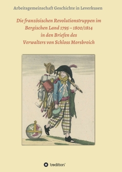 Die französischen Revolutionstruppen im Bergischen Land 1795 – 1800/1814 in den Briefen des Verwalters von Schloss Morsbroich von Dorn,  Hans Jürgen, Garitz,  Frank, Gröllmann,  Guido, Gröllmann,  Günther, Hans Jürgen Dorn,  Dr., Peters,  Marianne, Peters,  Paul, Schäfer,  Rebecca, Wetzel,  Manfred