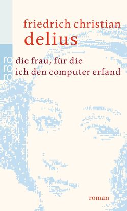 Die Frau, für die ich den Computer erfand von Delius,  Friedrich Christian