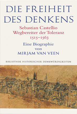 Die Freiheit des Denkens Sebastian Castellio, Wegbereiter der Toleranz (1515–1563) von van Veen,  Mirjam