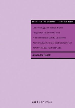 Die Freizügigkeit freiberuflicher Tätigkeiten im Europäischen Wirtschaftsraum (EWR) und deren Auswirkungen auf das liechtensteinische Berufsrecht des Rechtsanwalts von Ospelt,  Alexander
