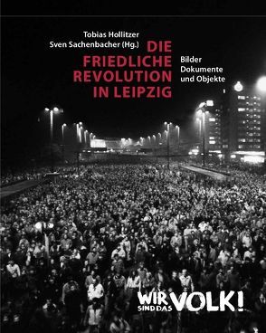 Die Friedliche Revolution in Leipzig von Hollitzer,  Tobias, Sachenbacher,  Sven