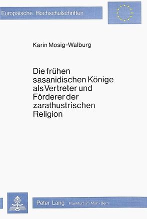 Die frühen sasanidischen Könige als Vertreter und Förderer der zarathustrischen Religion von Mosig-Walburg,  Karin