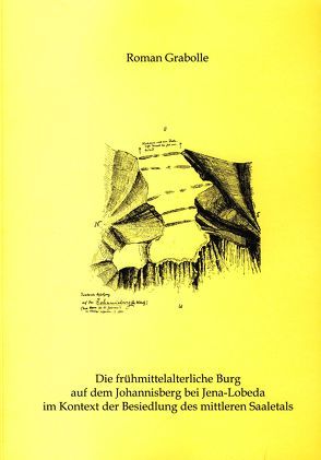 Die frühmittelalterliche Burg auf dem Johannisberg bei Jena-Lobeda im Kontext der Besiedlung des mittleren Saaletales von Grabolle,  Roman, Pasda,  Kerstin