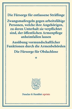 Die Fürsorge für entlassene Sträflinge – Zwangsmaßregeln gegen arbeitsfähige Personen, welche ihre Angehörigen, zu deren Unterhalt sie verpflichtet sind, der öffentlichen Armenpflege anheimfallen lassen –