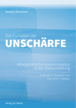 Die Funktion der Unschärfe – Atmosphärische Kommunikation in der Weltausstellung von Mutzbauer,  Barbara