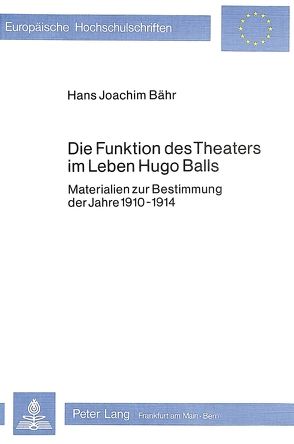 Die Funktion des Theaters im Leben Hugo Balls von Bähr,  Hans-Joachim