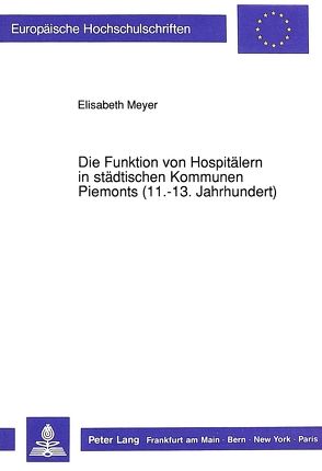 Die Funktion von Hospitälern in städtischen Kommunen Piemonts (11.-13. Jahrhundert) von Meyer,  Elisabeth
