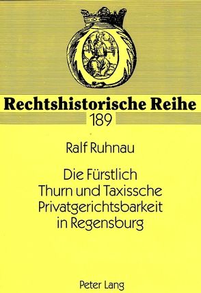 Die Fürstlich Thurn und Taxissche Privatgerichtsbarkeit in Regensburg von Ruhnau,  Ralf