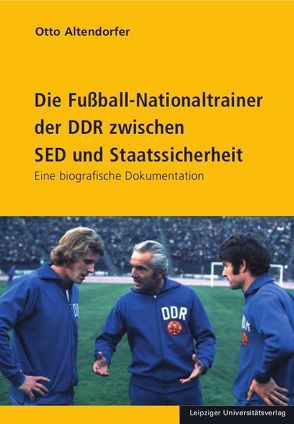 Die Fußball-Nationaltrainer der DDR zwischen SED und Staatssicherheit von Altendorfer,  Otto