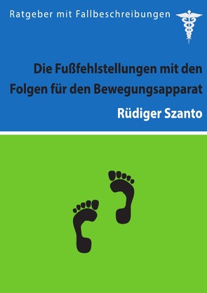Die Fußfehlstellungen mit den Folgen für den Bewegungsapparat von Szanto,  Rüdiger