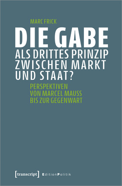 Die Gabe als drittes Prinzip zwischen Markt und Staat? von Frick,  Marc