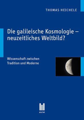 Die galileische Kosmologie – neuzeitliches Weltbild? von Heichele,  Thomas