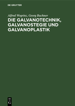 Die Galvanotechnik, Galvanostegie und Galvanoplastik von Büchner,  Georg, Wogrinz,  Alfred