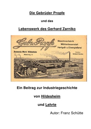 Die Gebrüder Propfe und das Lebenswerk des Gerhard Zarniko. Ein Beitrag zur Industriegeschichte von Hildesheim und Lehrte von Schütte,  Franz