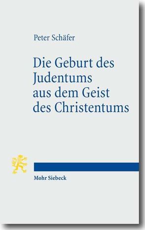Die Geburt des Judentums aus dem Geist des Christentums von Schaefer,  Peter