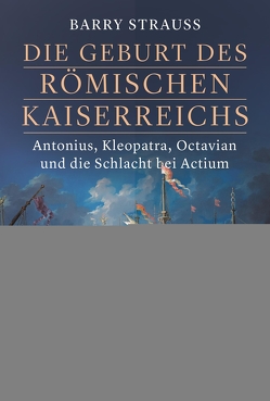 Die Geburt des römischen Kaiserreichs. Antonius, Kleopatra, Octavian und die Schlacht bei Actium von Hartz,  Cornelius, Strauss,  Barry