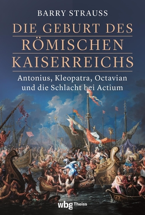 Die Geburt des römischen Kaiserreichs. Antonius, Kleopatra, Octavian und die Schlacht bei Actium von Hartz,  Cornelius, Strauss,  Barry