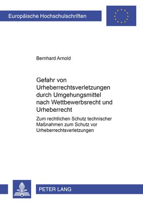 Die Gefahr von Urheberrechtsverletzungen durch Umgehungsmittel nach Wettbewerbsrecht und Urheberrecht von Arnold,  Bernhard