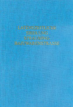 Die Gefäßkeramik der latènezeitlichen Siedlung Straubing-Bajuwarenstraße von Bayerisches Landesamt für Denkmalpflege,  Abt. Bodendenkmalpflege, Tappert,  Claudia