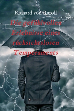 Die gefühlvollen Erlebnisse eines rücksichtslosen Temperaments von von Ratoll,  Richard