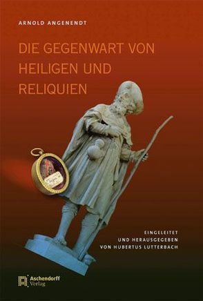 Die Gegenwart von Heiligen und Reliquien von Angenendt,  Arnold, Lutterbach,  Hubertus