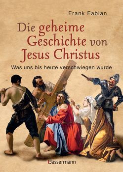 Die geheime Geschichte von Jesus Christus von Fabian,  Frank