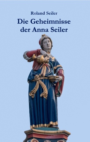 Die Geheimnisse der Anna Seiler von Seiler,  Roland