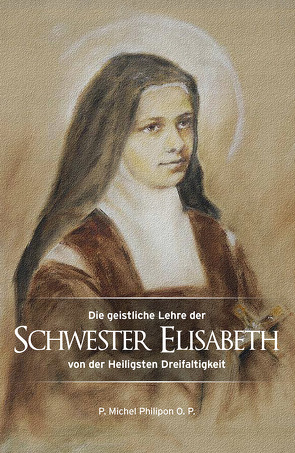 Die geistliche Lehre der Schwester Elisabeth von der Heiligsten Dreifaltigkeit von Philipon O. P.,  P. Michel