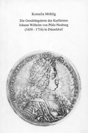 Die Gemäldegalerie des Kurfürsten Johann Wilhelm von Pfalz-Neuburg (1658–1716) in Düsseldorf von Möhlig,  Kornelia
