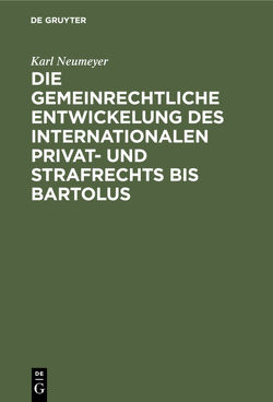 Die gemeinrechtliche Entwickelung des internationalen Privat- und Strafrechts bis Bartolus von Neumeyer,  Karl