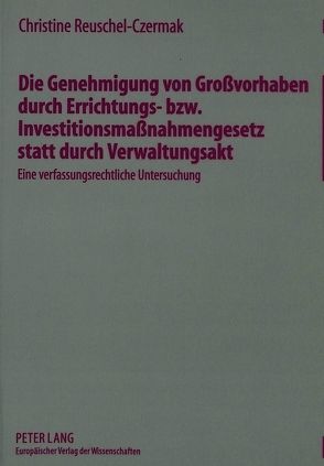 Die Genehmigung von Großvorhaben durch Errichtungs- bzw. Investitionsmaßnahmengesetz statt durch Verwaltungsakt von Reuschel-Czermak,  Christine