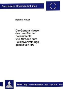Die Generalklausel des preussischen Polizeirechts von 1875 bis zum Polizeiverwaltungsgesetz von 1931 von Heuer,  Hartmut