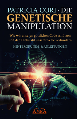 Die Genetische Manipulation: Wie wir unseren göttlichen Code schützen und den Diebstahl unserer Seele verhindern von Cori,  Patricia, Stone,  Sacha