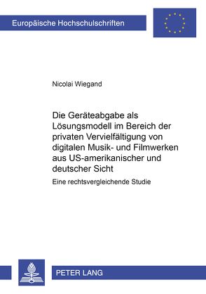 Die Geräteabgabe als Lösungsmodell im Bereich der privaten Vervielfältigung von digitalen Musik- und Filmwerken aus US-amerikanischer und deutscher Sicht von Wiegand,  Nicolai