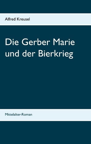 Die Gerber Marie und der Bierkrieg von Kreusel,  Alfred