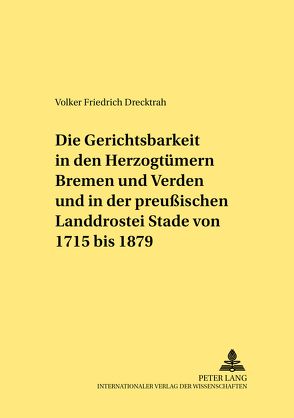 Die Gerichtsbarkeit in den Herzogtümern Bremen und Verden und in der preußischen Landdrostei Stade von 1715 bis 1879 von Drecktrah,  Volker Friedrich