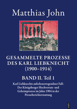 Die gesammelten Prozesse des Karl Liebknecht im Spiegel der zeitgenössischen Presseberichterstattung 1900–1914 von John,  Matthias