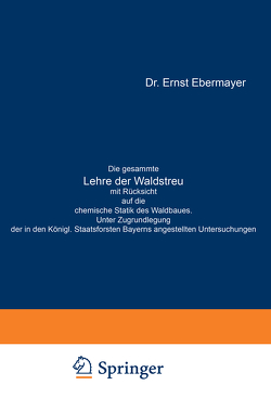 Die gesammte Lehre der Waldstreu mit Rücksicht auf die chemische Statik des Waldbaues. Unter Zugrundlegung der in den Königl. Staatsforsten Bayerns angestellten Untersuchungen von Ebermayer,  Ernst