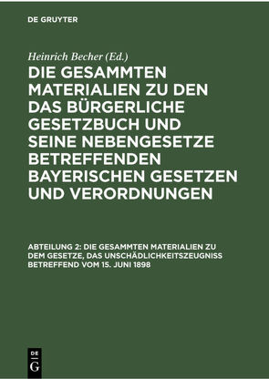 Die gesammten Materialien zu den das Bürgerliche Gesetzbuch und seine… / Die gesammten Materialien zu dem Gesetze, das Unschädlichkeitszeugniß betreffend vom 15. Juni 1898 von Becher,  Heinrich