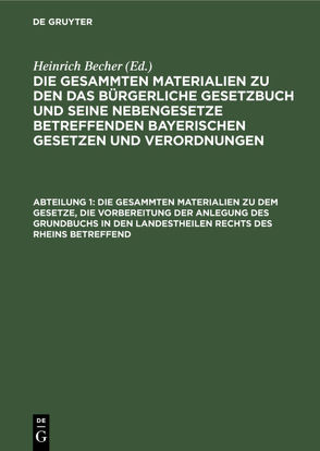 Die gesammten Materialien zu den das Bürgerliche Gesetzbuch und seine… / Die gesammten Materialien zu dem Gesetze, die Vorbereitung der Anlegung des Grundbuchs in den Landestheilen rechts des Rheins betreffend von Becher,  Heinrich